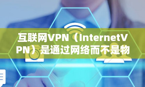 互联网VPN(InternetVPN)是通过网络而不是物理设备连接用户和服务器的VPN技术。以下是一些常用的互联网VPN服务,可以根据您的需求选择合适的平台
