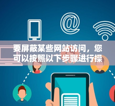 要屏蔽某些网站访问,您可以按照以下步骤进行操作