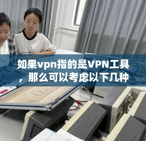 如果vpn指的是VPN工具,那么可以考虑以下几种解决方案。首先,确保你的网络环境正常,防火墙设置正确,防止网络攻击。其次,检查VPN工具的连接是否稳定,避免因网络不稳定导致无法使用
