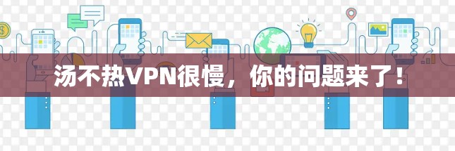 汤不热VPN很慢,你的问题来了!