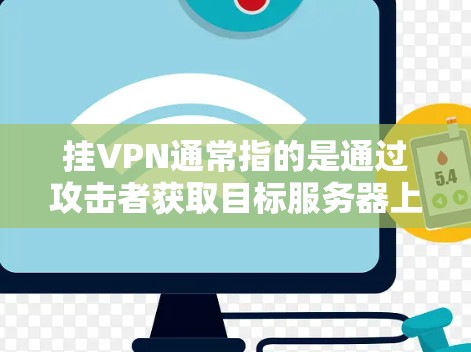 挂VPN通常指的是通过攻击者获取目标服务器上的VPN连接,而不是指用VPN连接攻击目标服务器。以下是挂VPN的常见方法
