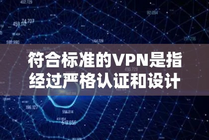 符合标准的VPN是指经过严格认证和设计的网络服务,能够提供安全、可靠和高效的网络连接。以下是一些符合标准的VPN配置和使用方法