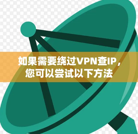 如果需要绕过VPN查IP,您可以尝试以下方法