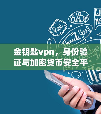 金钥匙vpn,身份验证与加密货币安全平台,助力您的加密交易之路