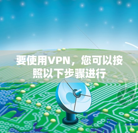 要使用VPN,您可以按照以下步骤进行