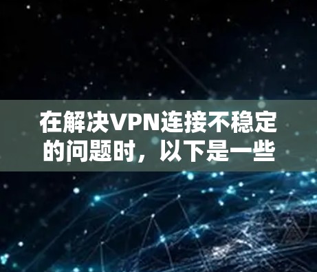 在解决VPN连接不稳定的问题时,以下是一些步骤性的解决方案