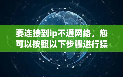要连接到ip不通网络,您可以按照以下步骤进行操作