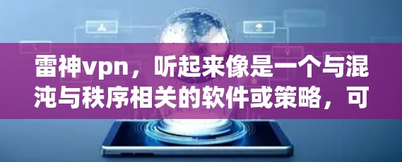 雷神vpn,听起来像是一个与混沌与秩序相关的软件或策略,可能与加密技术、网络架构或游戏策略有关。如果你指的是与混沌与秩序相关的VPN软件或策略,那么以下是一些可能的解读和建议