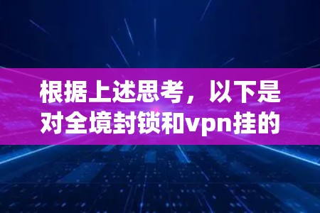 根据上述思考,以下是对全境封锁和vpn挂的逐步解释