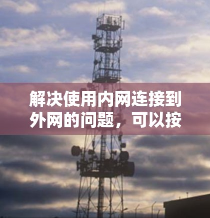解决使用内网连接到外网的问题,可以按照以下步骤进行