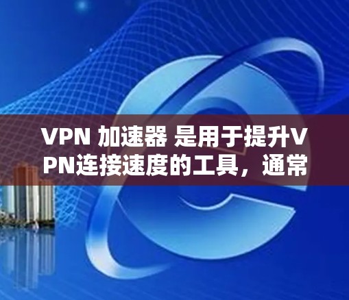 VPN 加速器 是用于提升VPN连接速度的工具,通常用于增强用户体验。以下是几个常见的VPN加速器推荐