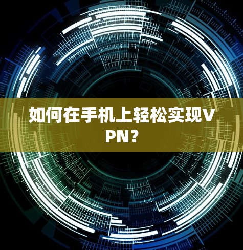 如何在手机上轻松实现VPN?
