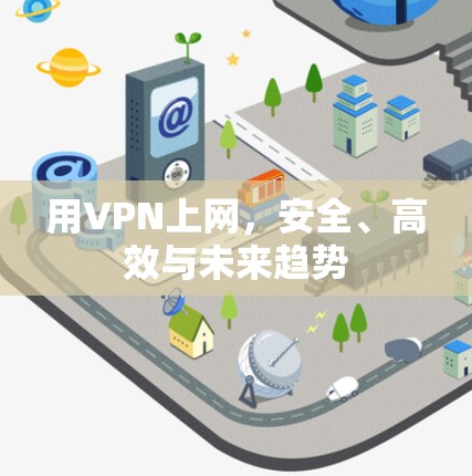 用VPN上网,安全、高效与未来趋势