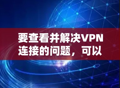 要查看并解决VPN连接的问题,可以按照以下步骤操作