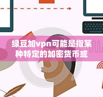 绿豆加vpn可能是指某种特定的加密货币或虚拟货币的官网链接,也可能是某种加密货币的交易平台。如果你指的是绿豆加密货币或者某个特定的加密货币平台,我只能提供通用信息,具体链接请直接前往相关网站查询