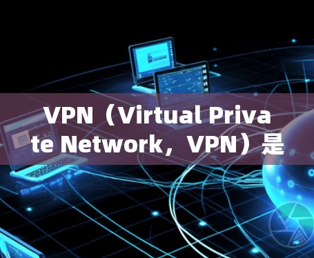 VPN(Virtual Private Network,VPN)是一种用于在线视频会议、文件传输或通信的网络服务。它通过加密协议将用户与服务器之间的数据传输保护起来,确保数据的安全性