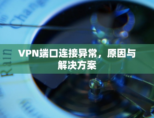 VPN端口连接异常,原因与解决方案