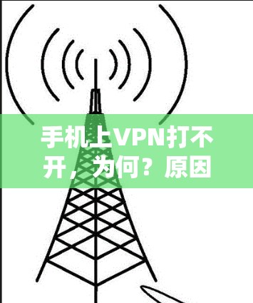 手机上VPN打不开,为何?原因解析及解决方案