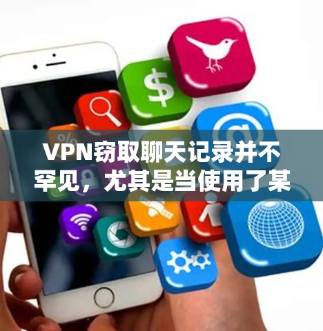 VPN窃取聊天记录并不罕见,尤其是当使用了某些不安全的VPN服务时。以下是关于如何保护自己和他人安全的一些建议