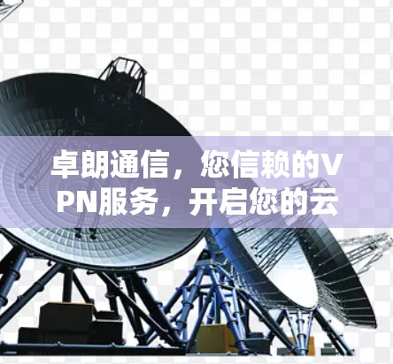 卓朗通信,您信赖的VPN服务,开启您的云连接之旅!
