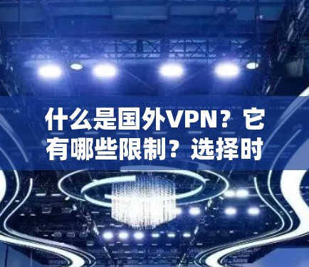 什么是国外VPN？它有哪些限制？选择时需要注意哪些事项？