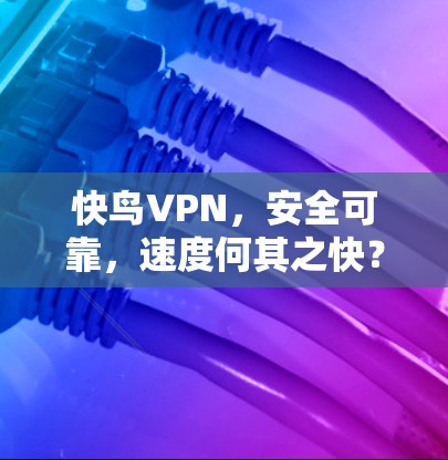 快鸟VPN,安全可靠,速度何其之快?