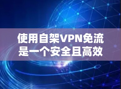 使用自架VPN免流是一个安全且高效的网络连接方式,以下是详细的步骤指南