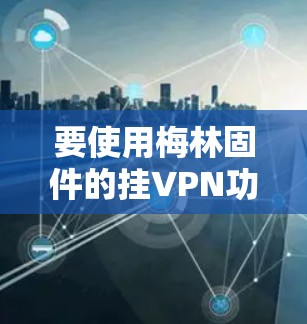 要使用梅林固件的挂VPN功能访问互联网，您可以按照以下步骤操作