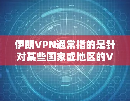 伊朗VPN通常指的是针对某些国家或地区的VPN服务，这些服务通常用于远程访问、远程会议、文件传输等。微信作为常用的社交媒体工具，可以用于登录这些VPN账号
