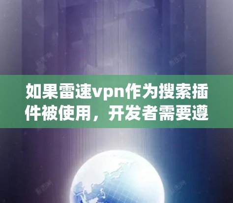 如果雷速vpn作为搜索插件被使用，开发者需要遵循相应的开发规范，确保插件的兼容性和安全性。建议用户在使用相关插件时，遵循navnetses协议和隐私政策，以确保使用安全和合法