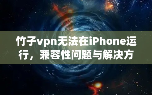 竹子vpn无法在iPhone运行，兼容性问题与解决方案