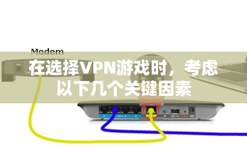 在选择VPN游戏时，考虑以下几个关键因素
