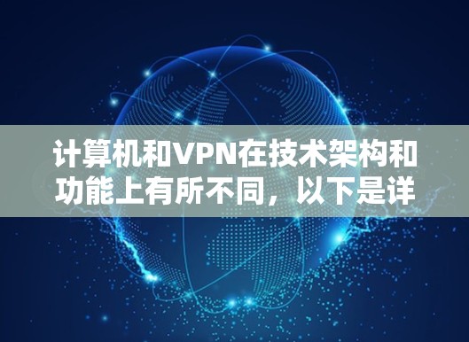 计算机和VPN在技术架构和功能上有所不同，以下是详细的对比分析