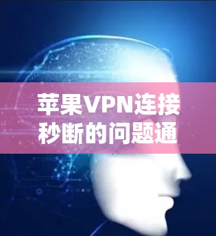 苹果VPN连接秒断的问题通常涉及网络环境、配置设置或软件兼容性等多重因素。以下是一些建议,帮助您解决这个问题
