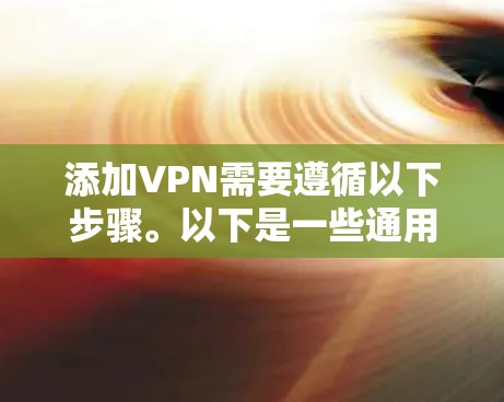 添加VPN需要遵循以下步骤。以下是一些通用的步骤,您可以根据自己的设备进行调整