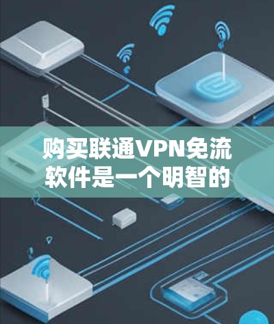 购买联通VPN免流软件是一个明智的选择，特别是在需要频繁访问互联网但不想在安全的VPN环境中操作的情况下。以下是一个详细的步骤指南，帮助你选择适合的免流软件