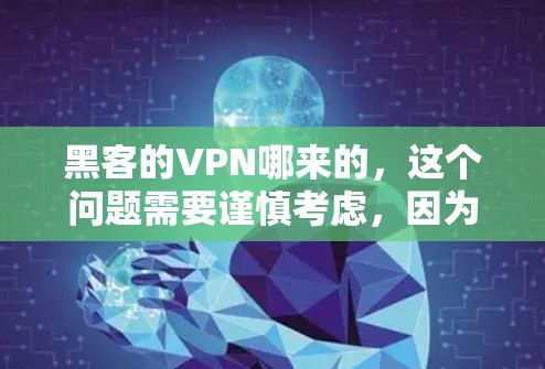 黑客的VPN哪来的，这个问题需要谨慎考虑，因为VPN是保护个人数据和网络安全的重要工具。以下是一些常见的VPN来源和推荐