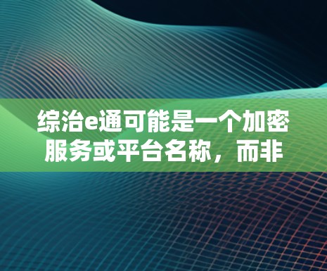 综治e通可能是一个加密服务或平台名称，而非一个具体的综治或e通品牌。如果你指的是建立VPN，通常需要以下步骤