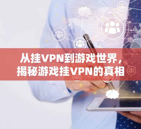 从挂VPN到游戏世界，揭秘游戏挂VPN的真相
