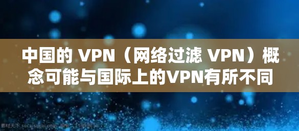 中国的 VPN（网络过滤 VPN）概念可能与国际上的VPN有所不同，但中国确实有类似的网络过滤和监控措施来保护用户数据和网络安全。以下是对这一概念的详细说明