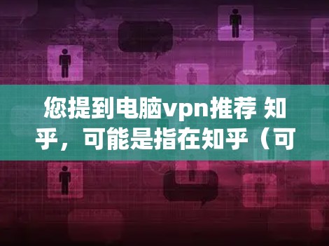 您提到电脑vpn推荐 知乎，可能是指在知乎（可能是知网或知乎）搜索引擎中找到与电脑VPN相关的推荐工具。以下是一些常见且可靠的VPN推荐软件，适用于在电脑上使用