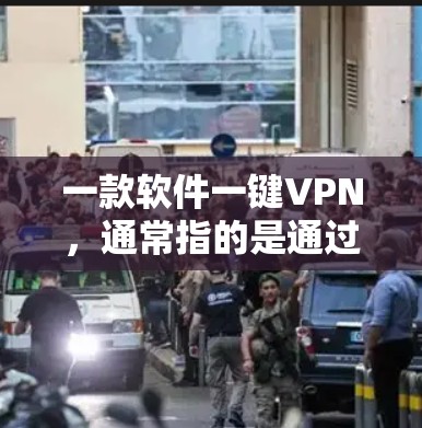 一款软件一键VPN，通常指的是通过软件实现对目标计算机的 tunnel（VPN）访问，同时无需手动输入密码或账号。以下是一些常见的软件，适合让您一键完成VPN连接