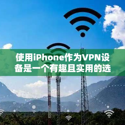 使用iPhone作为VPN设备是一个有趣且实用的选择，以下是详细的步骤和注意事项