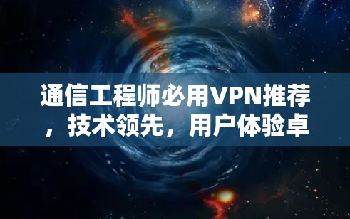 通信工程师必用VPN推荐，技术领先，用户体验卓越