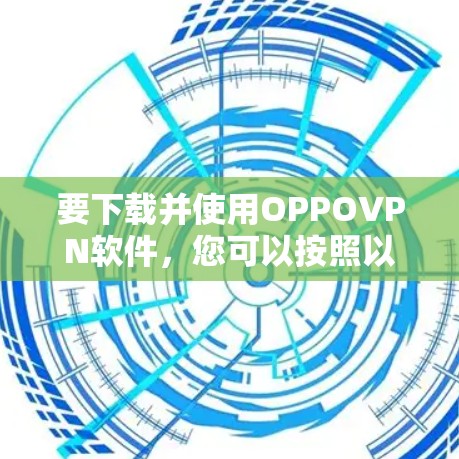 要下载并使用OPPOVPN软件，您可以按照以下步骤操作