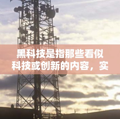黑科技是指那些看似科技或创新的内容,实际上可能隐藏着独特的技术或设计。以下是对黑科技的一个逐步解释