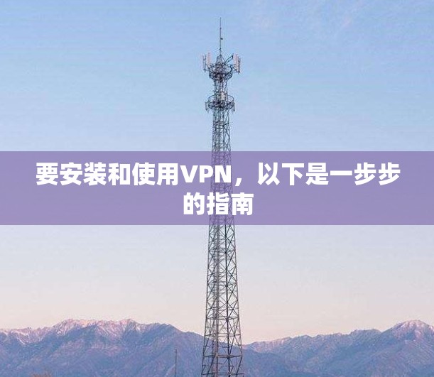 要安装和使用VPN，以下是一步步的指南