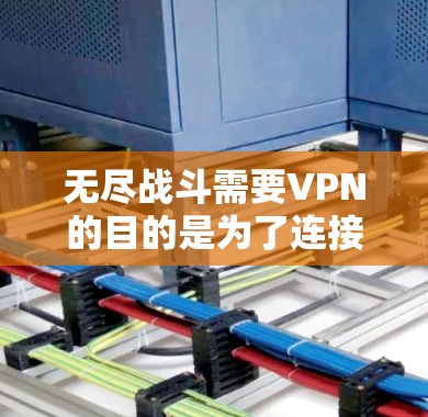 无尽战斗需要VPN的目的是为了连接多台设备，进行实时视频通话、语音交流、文件传输和游戏互动。以下是一些VPN推荐，满足无尽战斗的需求