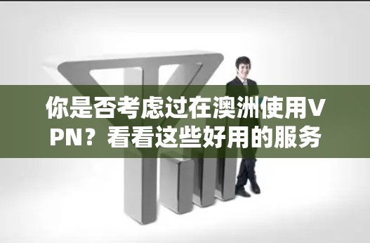 你是否考虑过在澳洲使用VPN？看看这些好用的服务