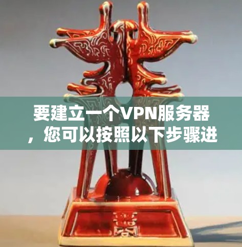 要建立一个VPN服务器,您可以按照以下步骤进行